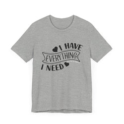 I Have Everything I Need Valentine Casual Soft Unisex Jersey Short Sleeve Tee