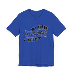 I Have Everything I Need Valentine Casual Soft Unisex Jersey Short Sleeve Tee
