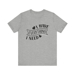 I Have Everything I Need Valentine Casual Soft Unisex Jersey Short Sleeve Tee