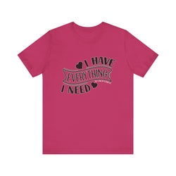 I Have Everything I Need Valentine Casual Soft Unisex Jersey Short Sleeve Tee