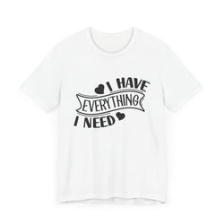 I Have Everything I Need Valentine Casual Soft Unisex Jersey Short Sleeve Tee